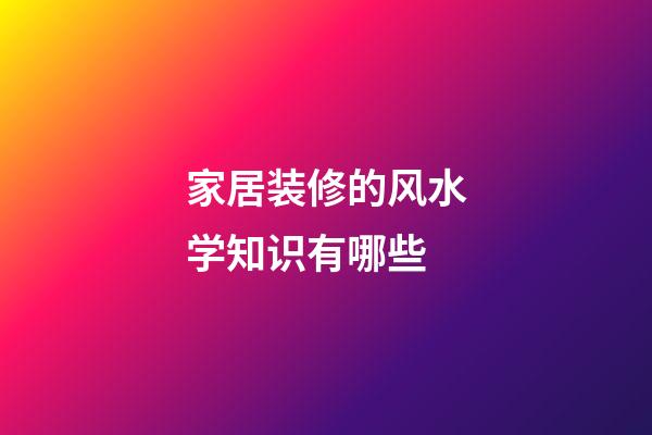 家居装修的风水学知识有哪些