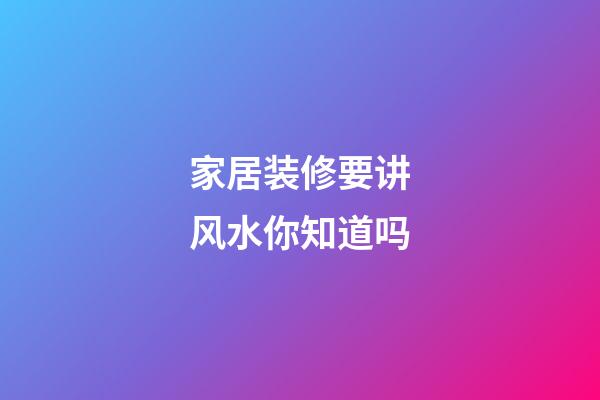 家居装修要讲风水你知道吗