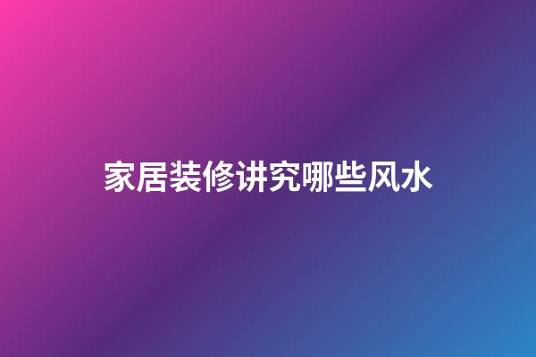 家居装修讲究哪些风水