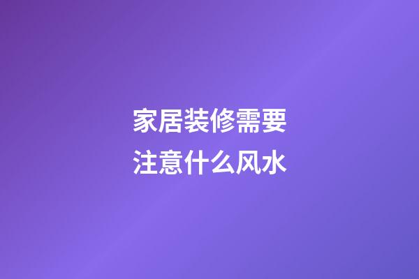 家居装修需要注意什么风水