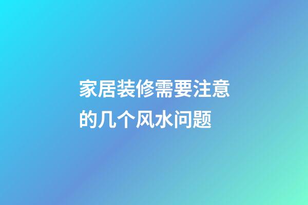 家居装修需要注意的几个风水问题