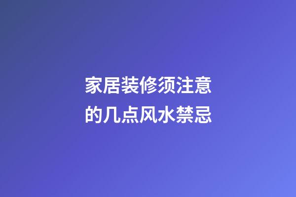 家居装修须注意的几点风水禁忌