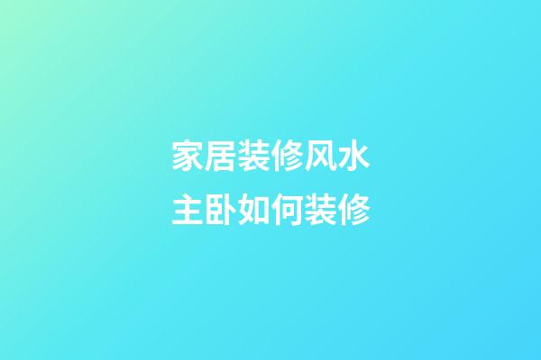 家居装修风水主卧如何装修