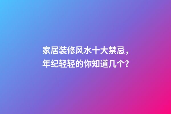 家居装修风水十大禁忌，年纪轻轻的你知道几个？
