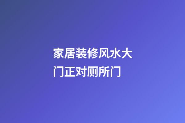 家居装修风水大门正对厕所门