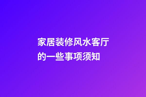 家居装修风水客厅的一些事项须知