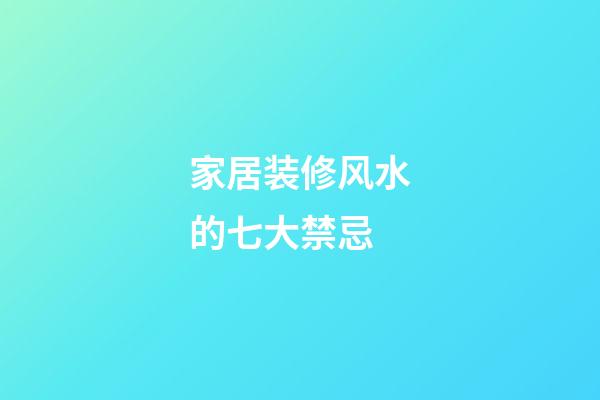 家居装修风水的七大禁忌