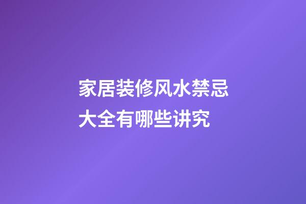 家居装修风水禁忌大全有哪些讲究