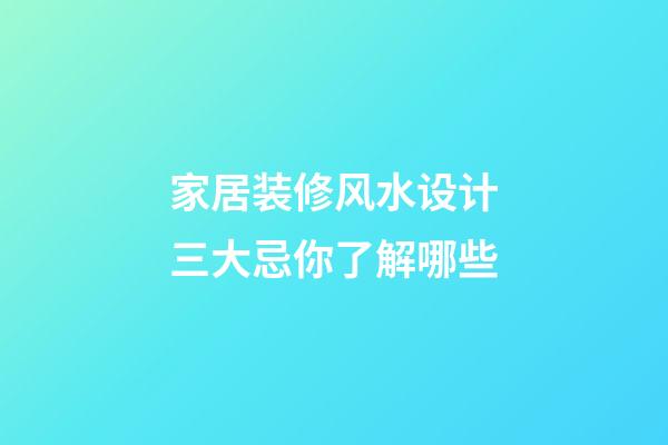家居装修风水设计三大忌你了解哪些