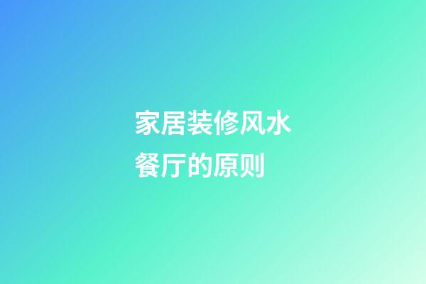 家居装修风水餐厅的原则
