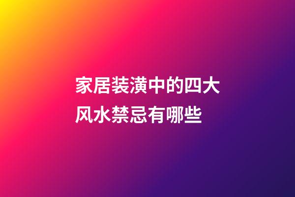 家居装潢中的四大风水禁忌有哪些