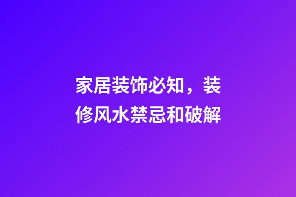 家居装饰必知，装修风水禁忌和破解