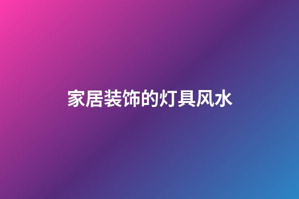 家居装饰的灯具风水