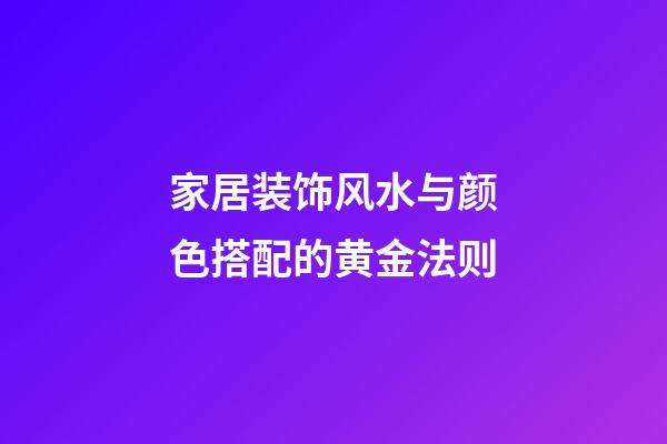 家居装饰风水与颜色搭配的黄金法则