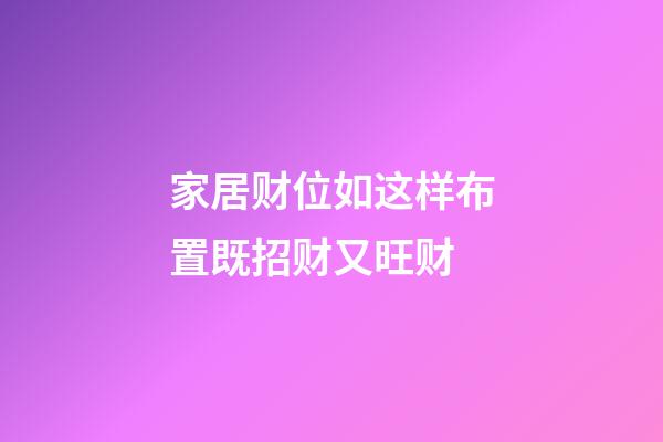 家居财位如这样布置既招财又旺财