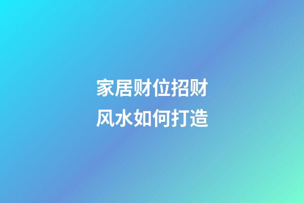 家居财位招财风水如何打造