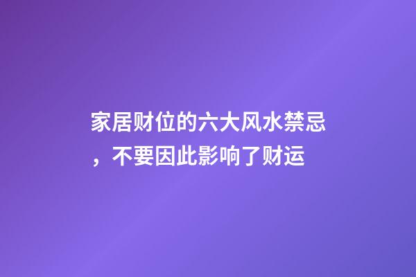 家居财位的六大风水禁忌，不要因此影响了财运