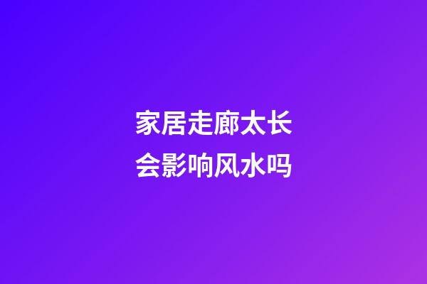 家居走廊太长会影响风水吗