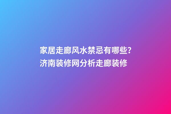 家居走廊风水禁忌有哪些？济南装修网分析走廊装修