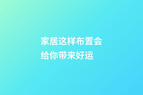 家居这样布置会给你带来好运