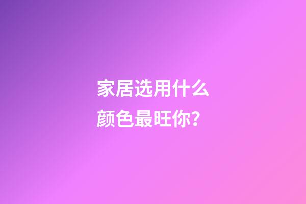 家居选用什么颜色最旺你？