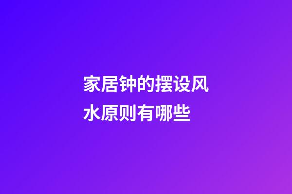 家居钟的摆设风水原则有哪些