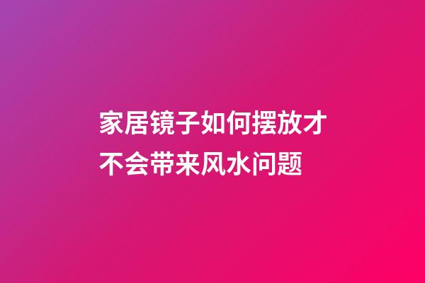 家居镜子如何摆放才不会带来风水问题