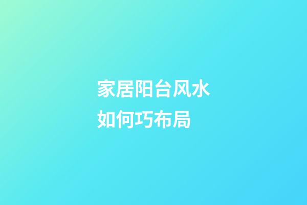 家居阳台风水如何巧布局
