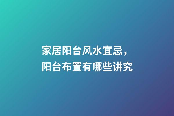 家居阳台风水宜忌，阳台布置有哪些讲究