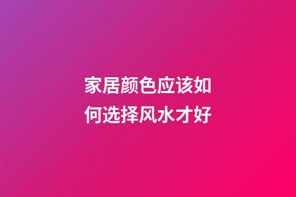家居颜色应该如何选择风水才好