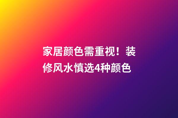 家居颜色需重视！装修风水慎选4种颜色
