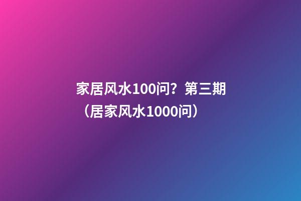 家居风水100问？第三期（居家风水1000问）