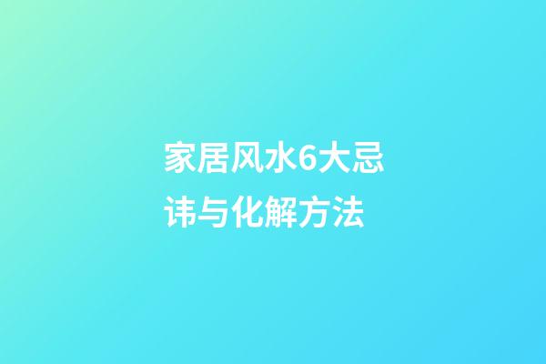 家居风水6大忌讳与化解方法