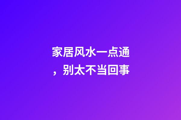 家居风水一点通，别太不当回事