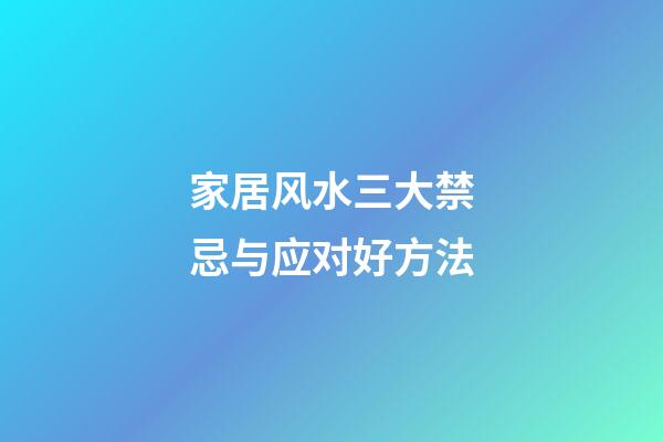家居风水三大禁忌与应对好方法