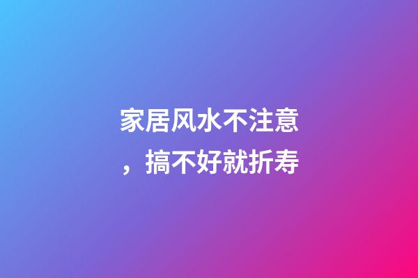 家居风水不注意，搞不好就折寿