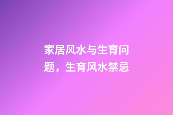 家居风水与生育问题，生育风水禁忌