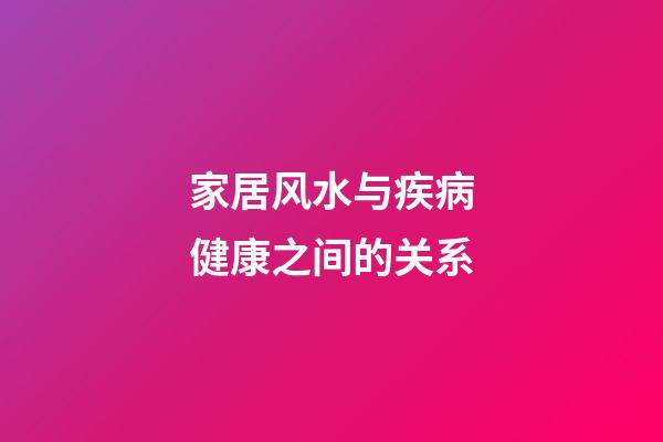 家居风水与疾病健康之间的关系