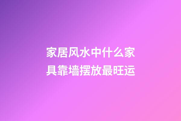 家居风水中什么家具靠墙摆放最旺运