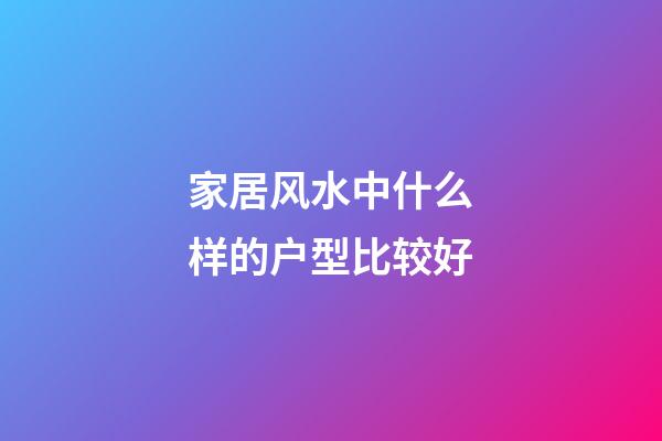 家居风水中什么样的户型比较好