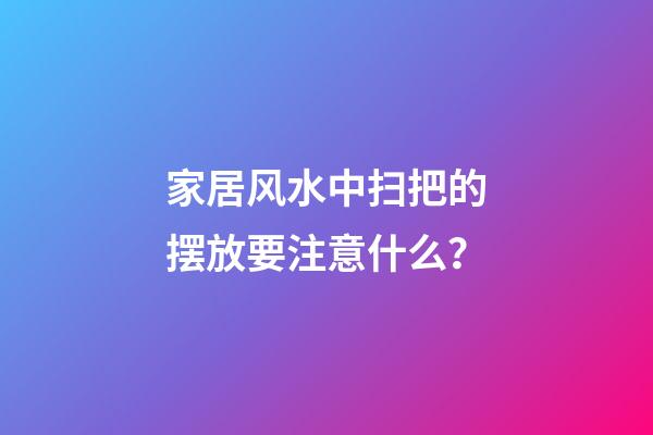 家居风水中扫把的摆放要注意什么？
