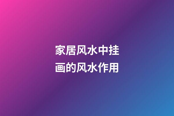 家居风水中挂画的风水作用