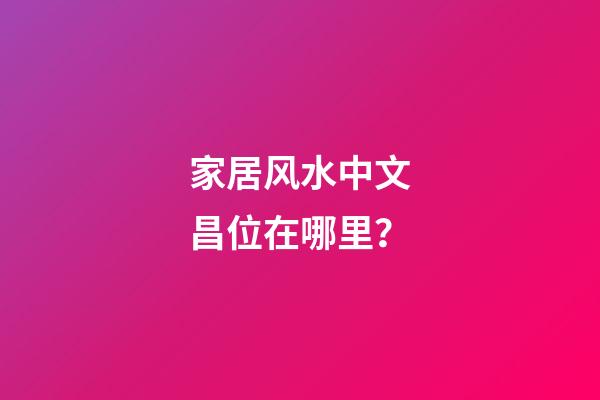 家居风水中文昌位在哪里？