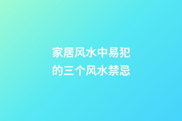 家居风水中易犯的三个风水禁忌