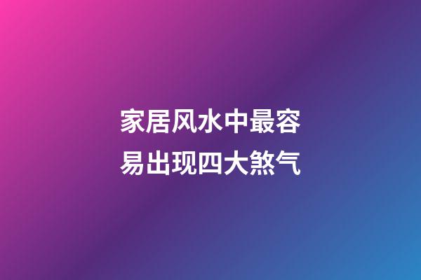 家居风水中最容易出现四大煞气