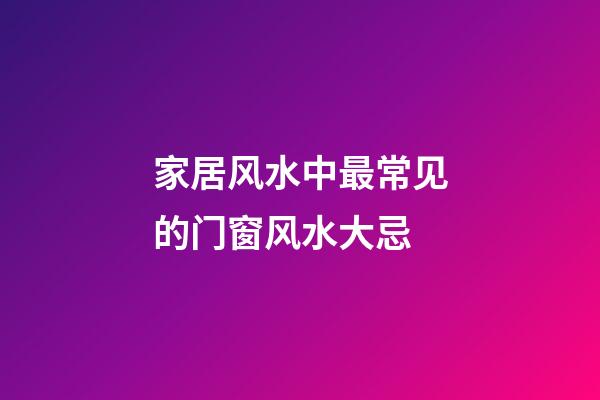 家居风水中最常见的门窗风水大忌