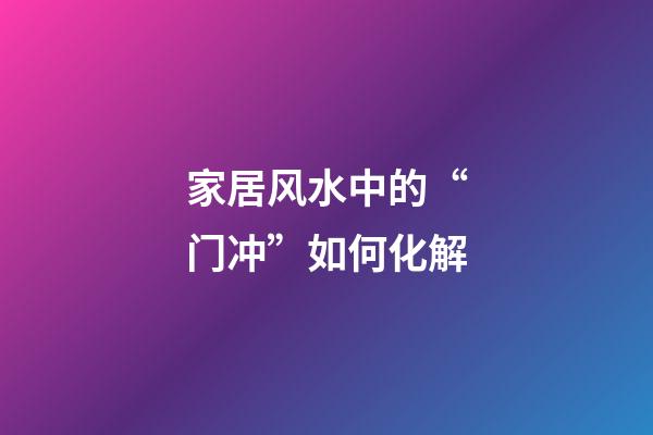 家居风水中的“门冲”如何化解