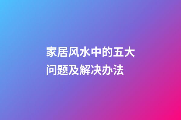 家居风水中的五大问题及解决办法