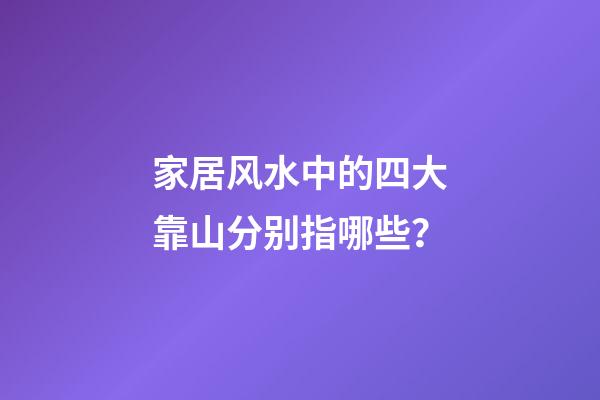家居风水中的四大靠山分别指哪些？