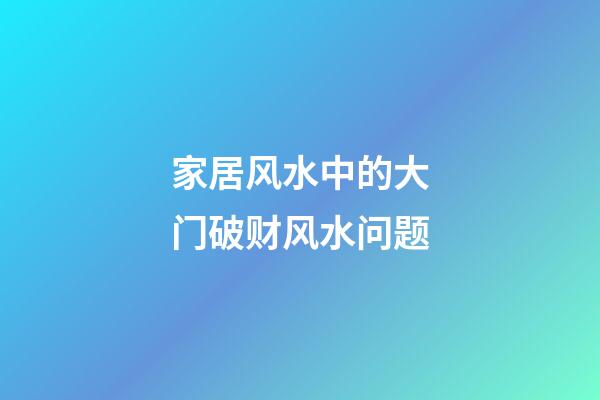 家居风水中的大门破财风水问题